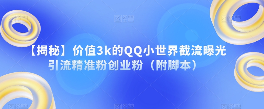 【揭秘】价值3k的QQ小世界截流曝光引流精准粉创业粉（附脚本）-零点项目大全