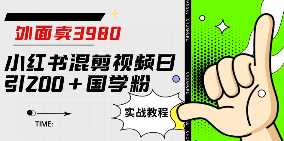 外面卖3980小红书混剪视频日引200+国学粉实战教程【揭秘】-零点项目大全