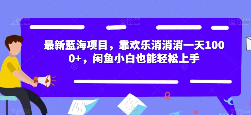 最新蓝海项目，靠欢乐消消消一天1000+，闲鱼小白也能轻松上手【揭秘】-零点项目大全