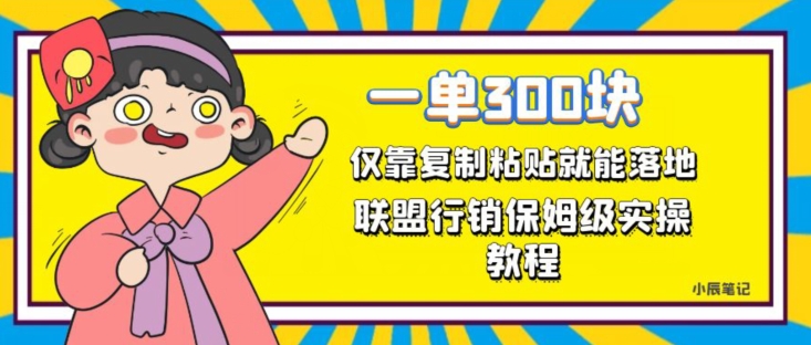 一单轻松300元，仅靠复制粘贴，每天操作一个小时，联盟行销保姆级出单教程，正规长久稳定副业【揭秘】-零点项目大全