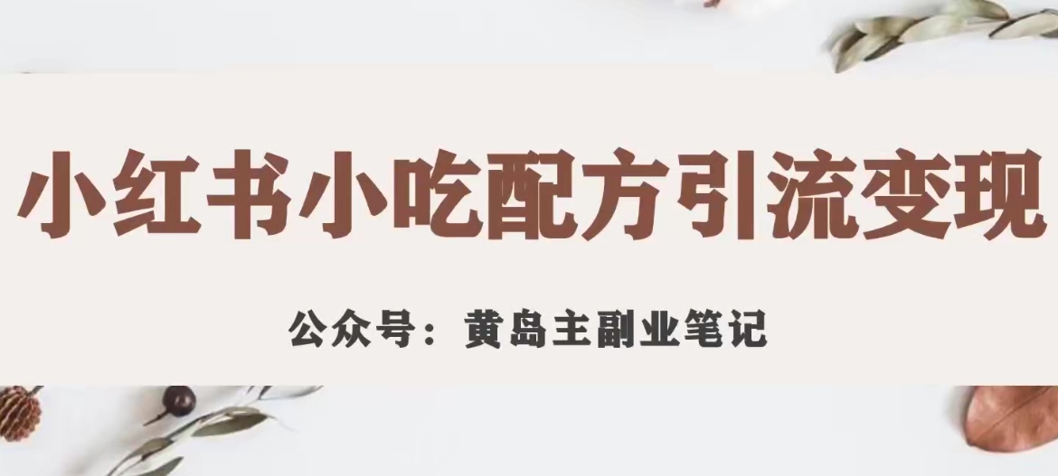 黄岛主·小红书小吃配方引流变现项目，花988买来拆解成视频版课程分享-零点项目大全