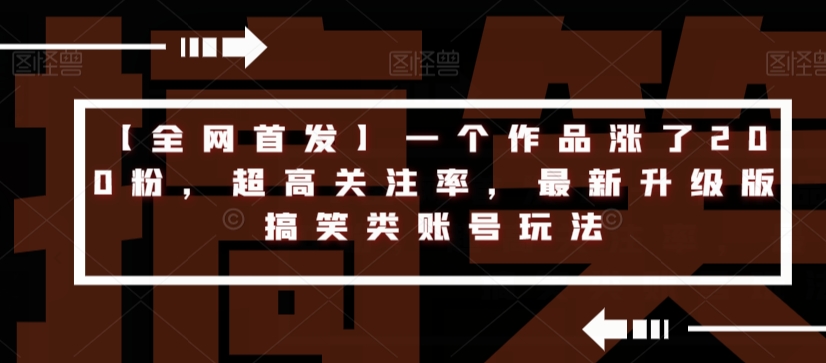 【全网首发】一个作品涨了200粉，超高关注率，最新升级版搞笑类账号玩法-零点项目大全