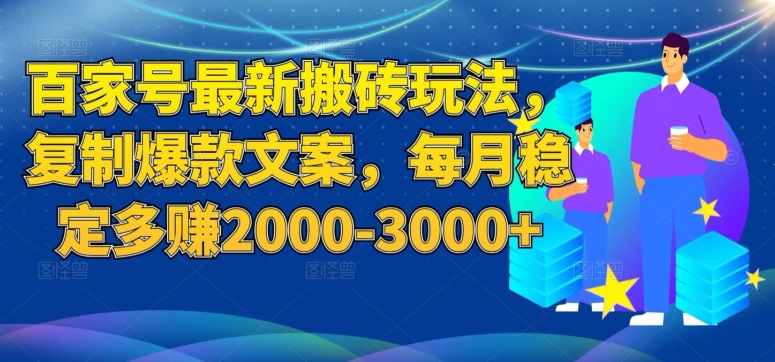 百家号最新搬砖玩法，复制爆款文案，每月稳定多赚2000-3000+【揭秘】-零点项目大全