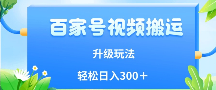 百家号视频搬运新玩法，简单操作，附保姆级教程，小白也可轻松日入300＋【揭秘】-零点项目大全