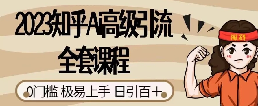 2023知乎Ai高级引流全套课程，0门槛极易上手，日引100+-零点项目大全