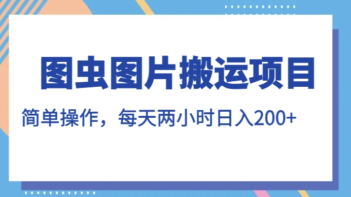 图虫图片搬运项目，简单操作，每天两小时，日入200+【揭秘】-零点项目大全