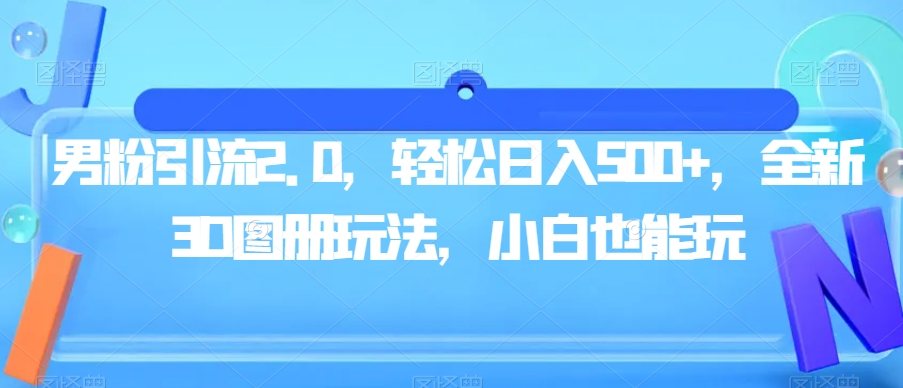 男粉引流2.0，轻松日入500+，全新3D图册玩法，小白也能玩【揭秘】-零点项目大全