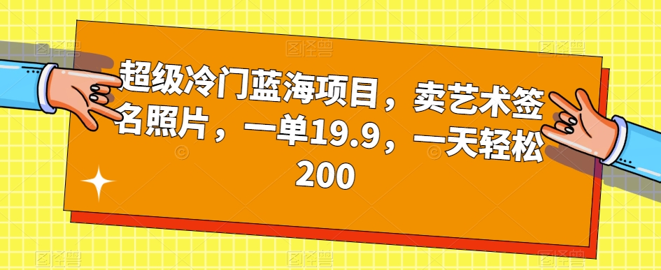 超级冷门蓝海项目，卖艺术签名照片，一单19.9，一天轻松200-零点项目大全