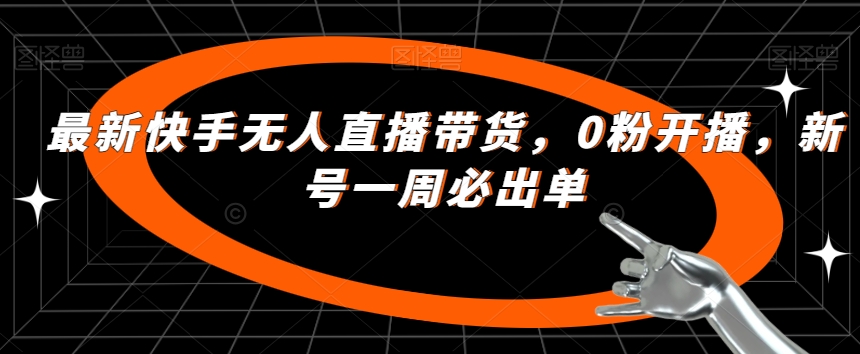 最新快手无人直播带货，0粉开播，新号一周必出单-零点项目大全