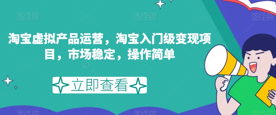 淘宝虚拟产品运营，淘宝入门级变现项目，市场稳定，操作简单-零点项目大全