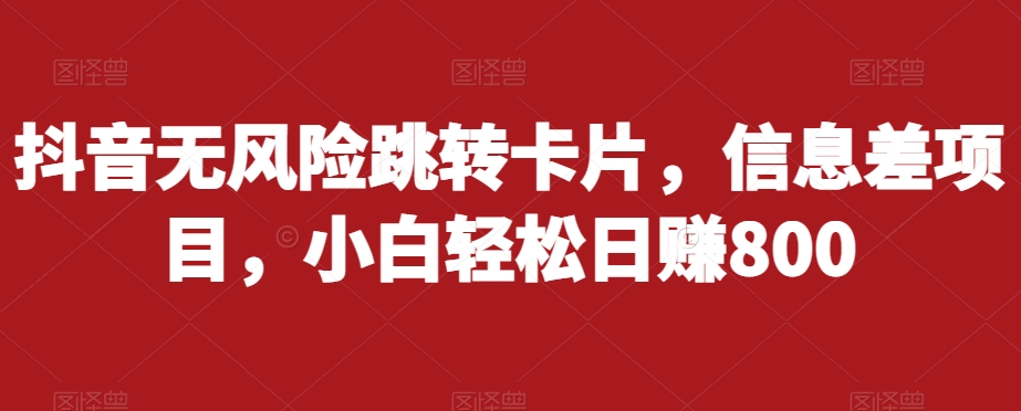 抖音无风险跳转卡片，信息差项目，小白轻松日赚800-零点项目大全