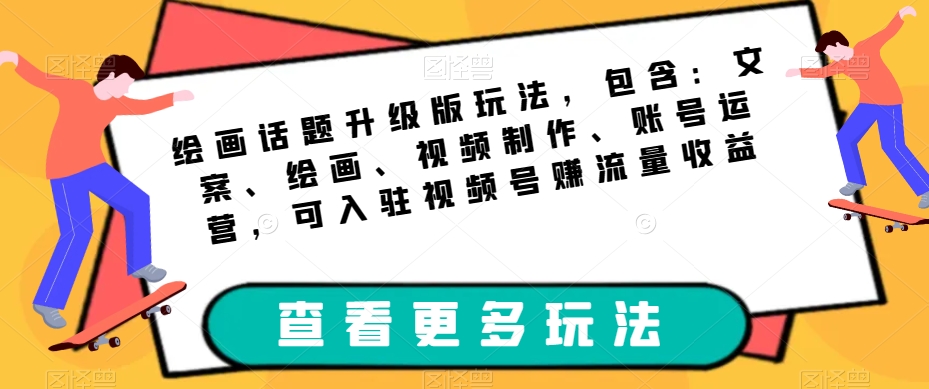 绘画话题升级版玩法，包含：文案、绘画、视频制作、账号运营，可入驻视频号赚流量收益-零点项目大全