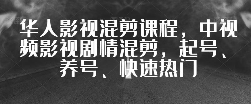 华人影视混剪课程，中视频影视剧情混剪，起号、养号、快速热门-零点项目大全