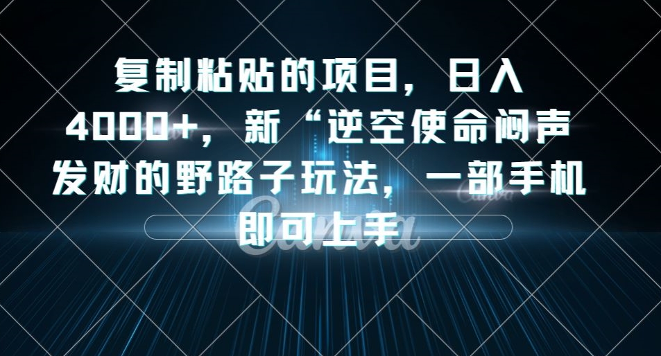 复制粘贴的项目，日入4000+，新“逆空使命“闷声发财的野路子玩法，一部手机即可上手-零点项目大全