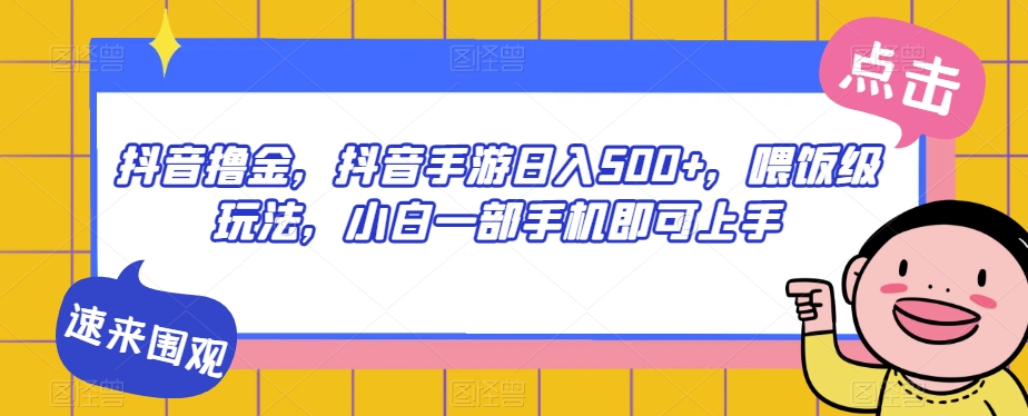 抖音撸金，抖音手游日入500+，喂饭级玩法，小白一部手机即可上手【揭秘】-零点项目大全