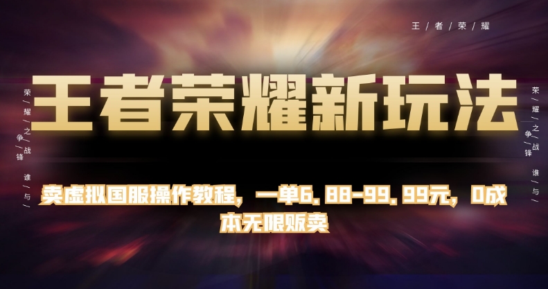 王者荣耀新玩法，卖虚拟国服操作教程，一单6.88-99.99元，0成本无限贩卖【揭秘】-零点项目大全