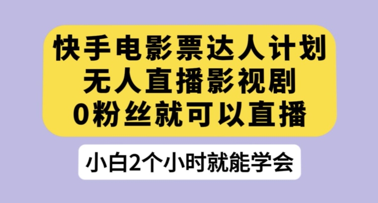 快手电影票达人计划，无人直播影视剧，0粉丝就可以直播【揭秘】-零点项目大全