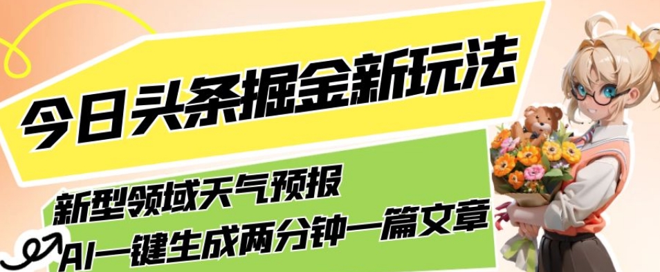 今日头条掘金新玩法，关于新型领域天气预报，AI一键生成两分钟一篇文章，复制粘贴轻松月入5000+-零点项目大全