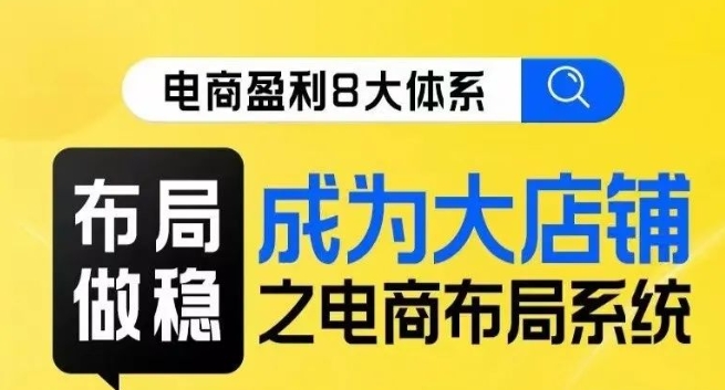 八大体系布局篇·布局做稳，成为大店的电商布局线上课-零点项目大全