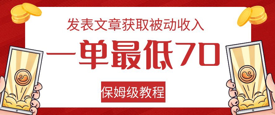 发表文章获取被动收入，一单最低70，保姆级教程【揭秘】-零点项目大全