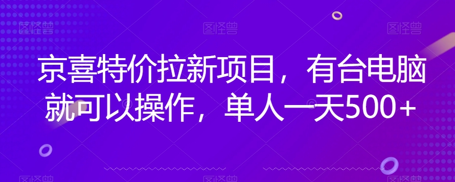 京喜特价拉新新玩法，有台电脑就可以操作，单人一天500+【揭秘】-零点项目大全