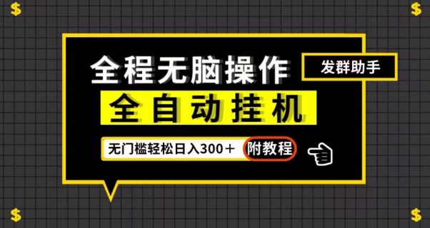 全自动挂机发群助手，零门槛无脑操作，轻松日入300＋（附渠道）【揭秘】-零点项目大全