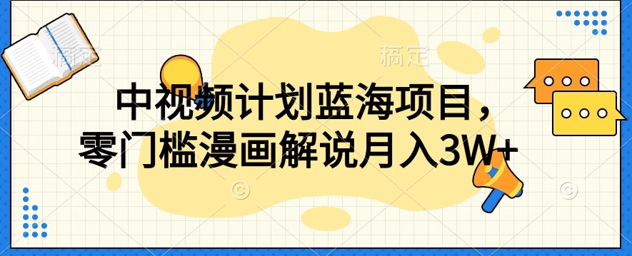 中视频计划蓝海项目，零门槛漫画解说教程【揭秘】-零点项目大全