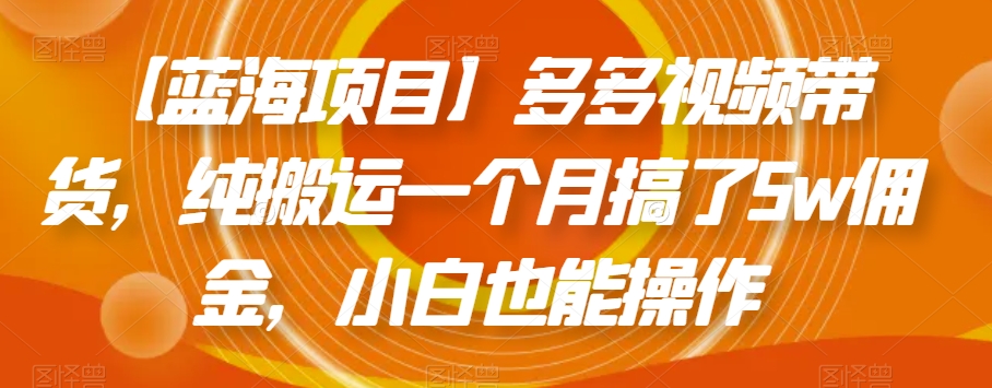 【蓝海项目】多多视频带货，纯搬运一个月搞了5w佣金，小白也能操作【揭秘】-零点项目大全