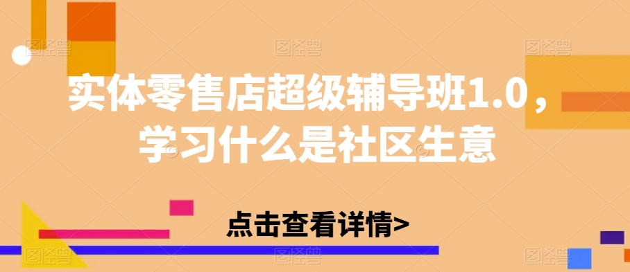 实体零售店超级辅导班1.0，学习什么是社区生意-零点项目大全