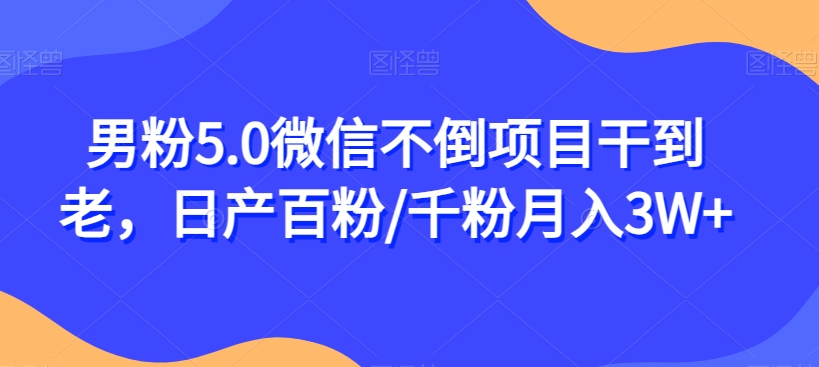 男粉5.0微信不倒项目干到老，日产百粉/千粉月入3W+【揭秘】-零点项目大全