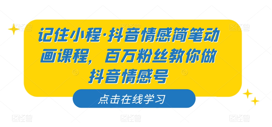 记住小程·抖音情感简笔动画课程，百万粉丝教你做抖音情感号-零点项目大全