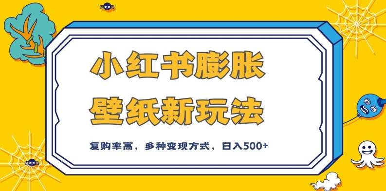 小红书膨胀壁纸新玩法，前端引流前端变现，后端私域多种组合变现方式，入500+【揭秘】-零点项目大全