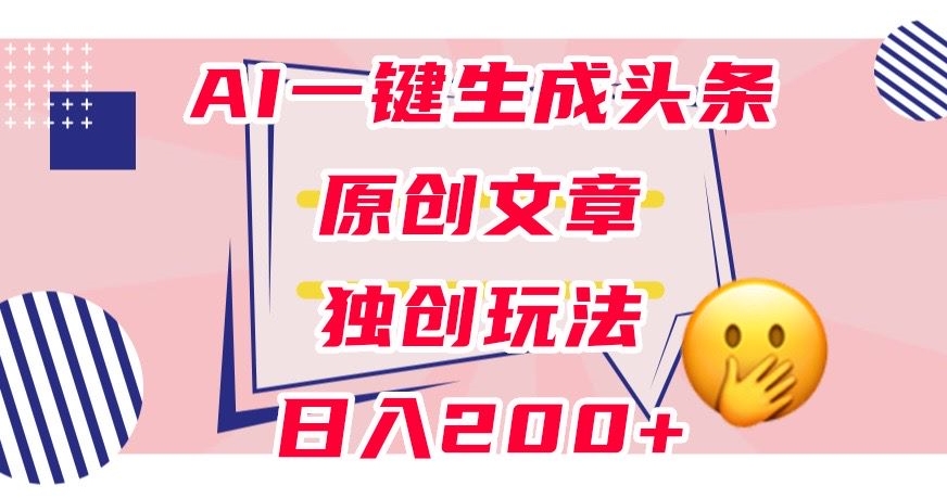 利用AI一键生成头条原创文章，0粉丝即可变现，稳定日入200+【揭秘】-零点项目大全