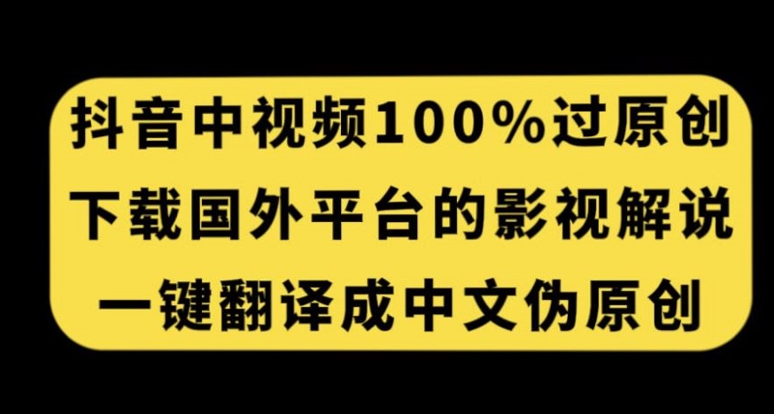 抖音中视频百分百过原创，下载国外平台的电影解说，一键翻译成中文获取收益-零点项目大全