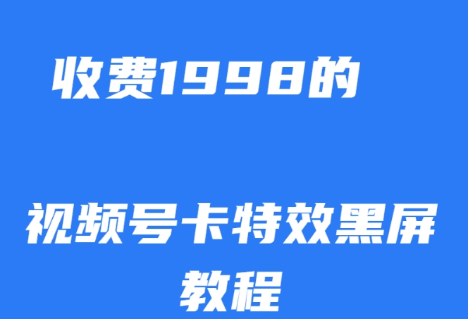 外面收费1998的视频号卡特效黑屏玩法，条条原创，轻松热门【揭秘】-零点项目大全