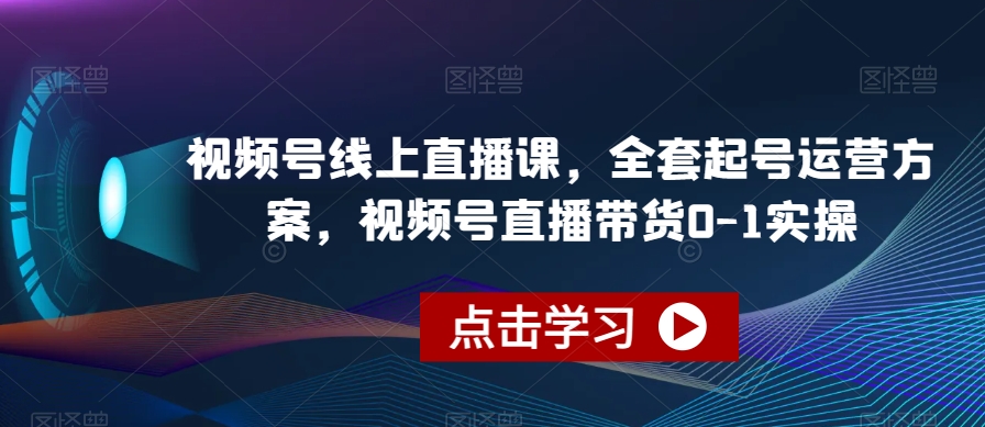 视频号线上直播课，全套起号运营方案，视频号直播带货0-1实操-零点项目大全