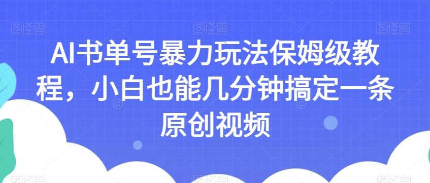 AI书单号暴力玩法保姆级教程，小白也能几分钟搞定一条原创视频【揭秘】-零点项目大全