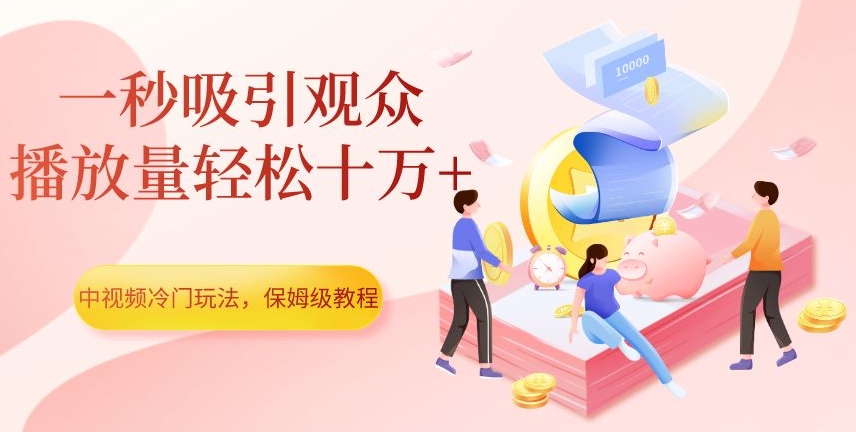 中视频冷门玩法，一秒吸引观众，播放量轻松十万+，保姆级教程【揭秘】-零点项目大全