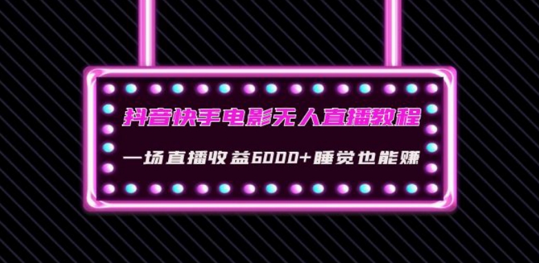 抖音快手电影无人直播教程：一场直播收益6000+睡觉也能赚(教程+软件)【揭秘】-零点项目大全