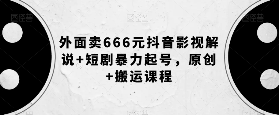 外面卖666元抖音影视解说+短剧暴力起号，原创+搬运课程-零点项目大全