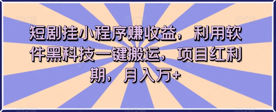 短剧挂小程序赚收益，利用软件黑科技一键搬运，项目红利期，月入万+【揭秘】-零点项目大全