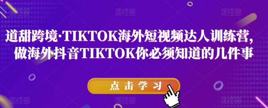 道甜跨境·TIKTOK海外短视频达人训练营，做海外抖音TIKTOK你必须知道的几件事-零点项目大全