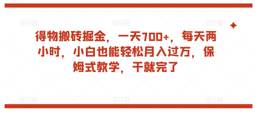 得物搬砖掘金，一天700+，每天两小时，小白也能轻松月入过万，保姆式教学，干就完了-零点项目大全