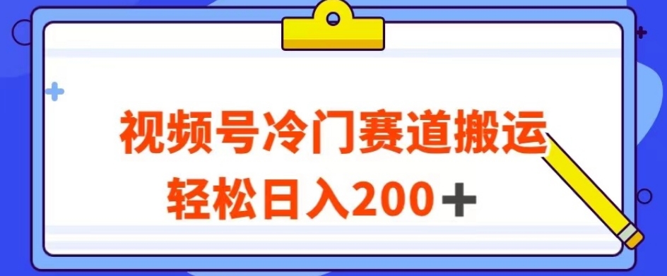 视频号最新冷门赛道搬运玩法，轻松日入200+【揭秘】-零点项目大全