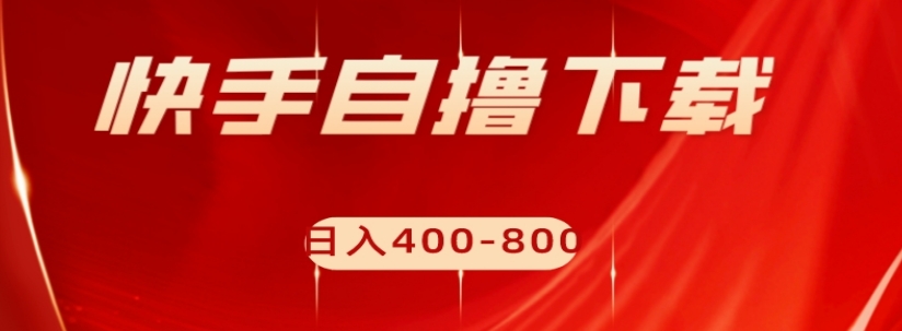 快手自撸下载项目，每天花一个小时，日入400-800【揭秘】-零点项目大全