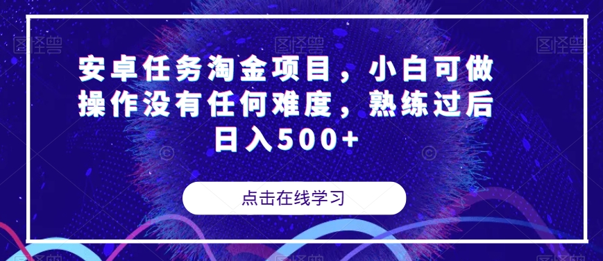 安卓任务淘金项目，小白可做操作没有任何难度，熟练过后日入500+【揭秘】-零点项目大全