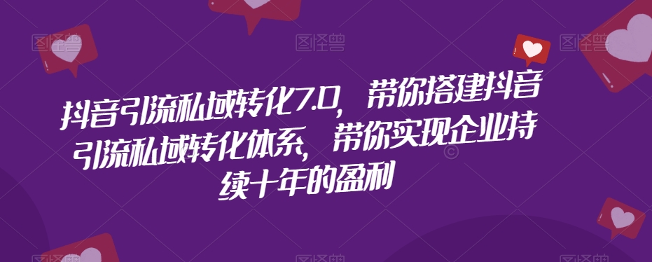 抖音引流私域转化7.0，带你搭建抖音引流私域转化体系，带你实现企业持续十年的盈利-零点项目大全