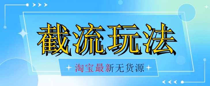 首发价值2980最新淘宝无货源不开车自然流超低成本截流玩法日入300+【揭秘】【1016更新】-零点项目大全