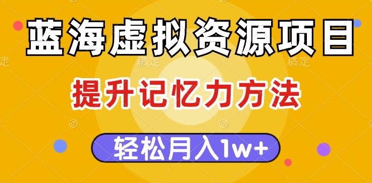 蓝海虚拟资源项目，提升记忆力方法，多种变现方式，轻松月入1w+【揭秘】-零点项目大全