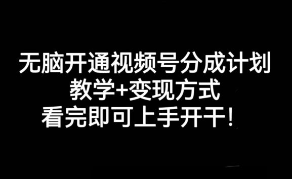 无脑开通视频号分成计划，教学+变现方式，看完即可上手开干!-零点项目大全